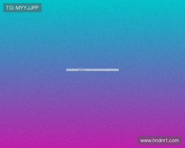 九球直播免费直播NBA高清赛事在线观看平台推荐实时解说篮球精彩对决